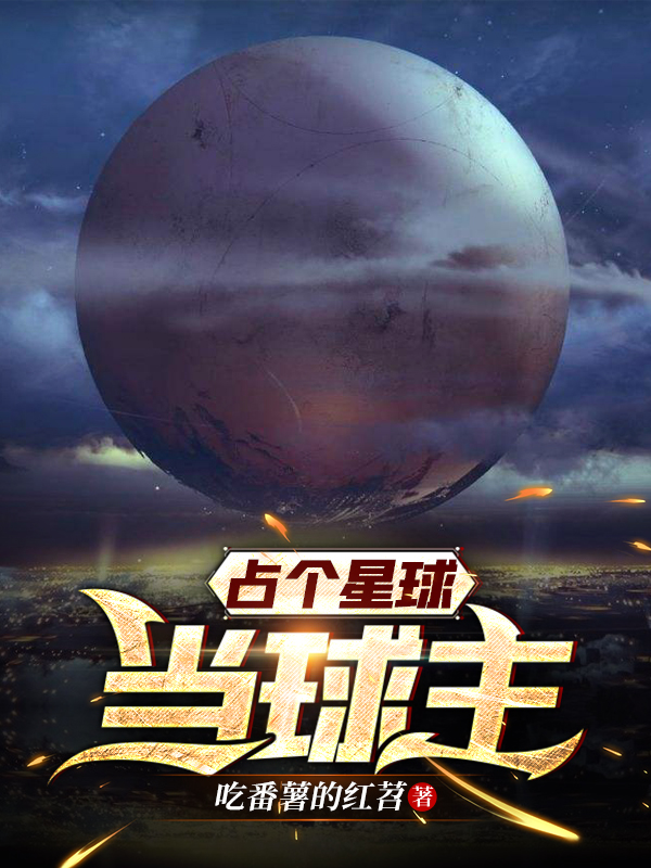 占个星球当球主全文(吃番薯的红苕-李蒙)全文免费阅读无弹窗大结局-占个星球当球主最新章节列表-笔趣阁